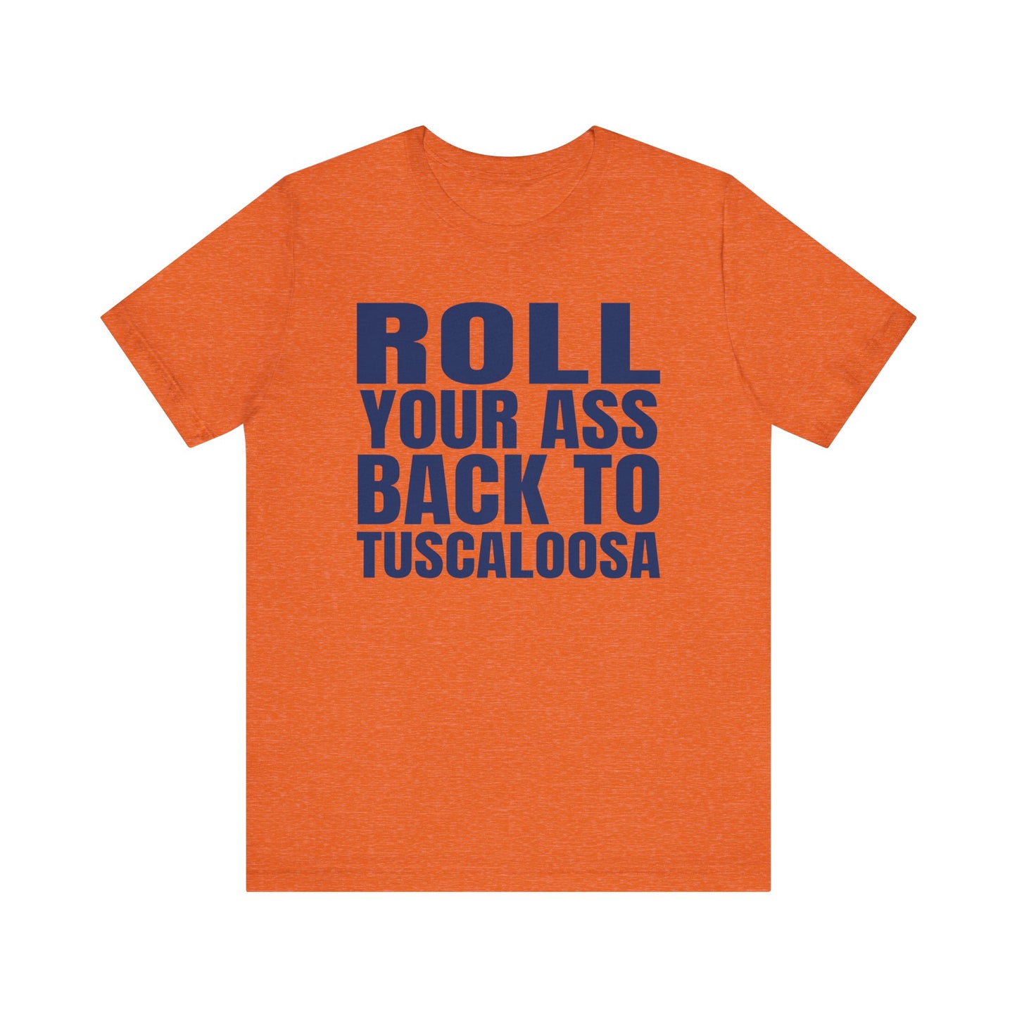 Roll Your Ass Back To Tuscaloosa (for Auburn fans) - Unisex Jersey Short Sleeve Tee