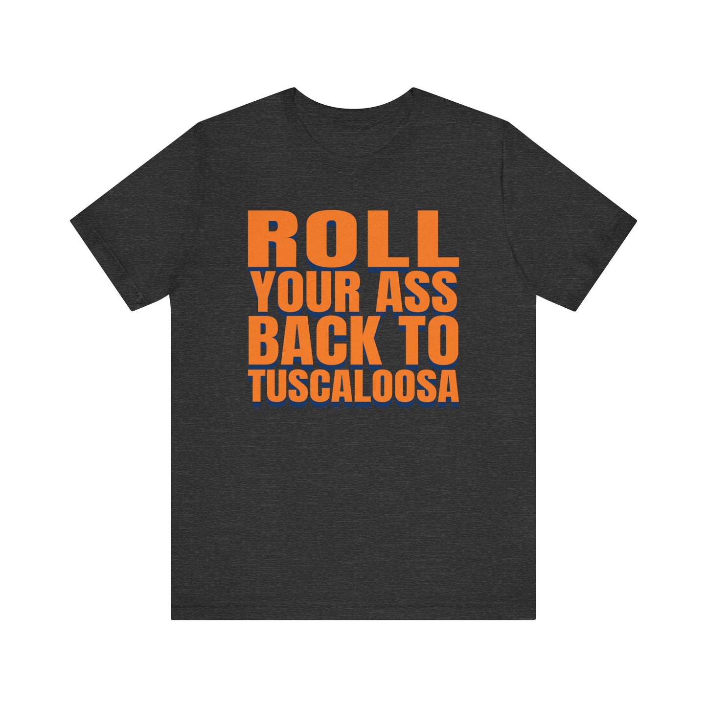 Roll Your Ass Back To Tuscaloosa (for Auburn fans) - Unisex Jersey Short Sleeve Tee